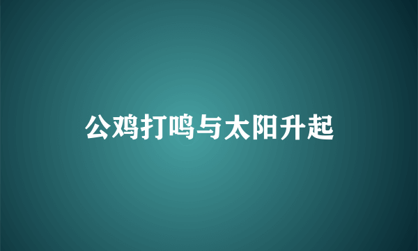 公鸡打鸣与太阳升起