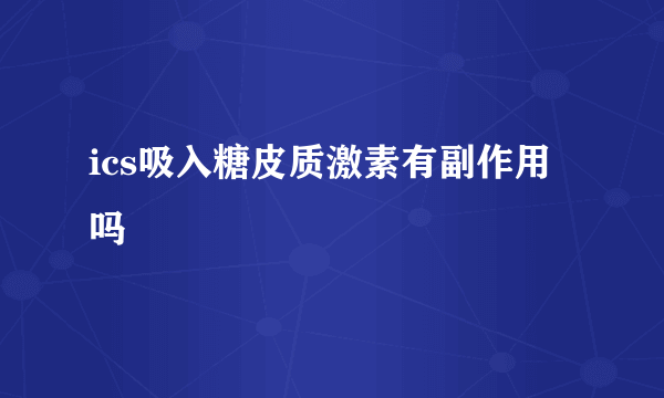 ics吸入糖皮质激素有副作用吗