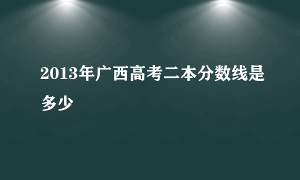 2013年广西高考二本分数线是多少