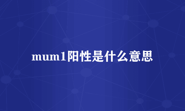 mum1阳性是什么意思