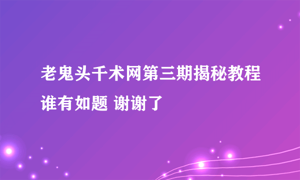 老鬼头千术网第三期揭秘教程谁有如题 谢谢了