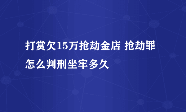 打赏欠15万抢劫金店 抢劫罪怎么判刑坐牢多久