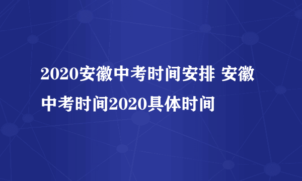 2020安徽中考时间安排 安徽中考时间2020具体时间