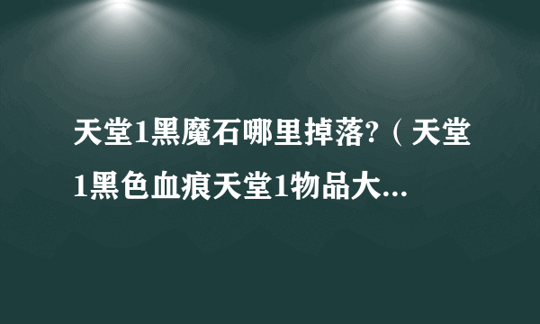 天堂1黑魔石哪里掉落?（天堂1黑色血痕天堂1物品大全官网）