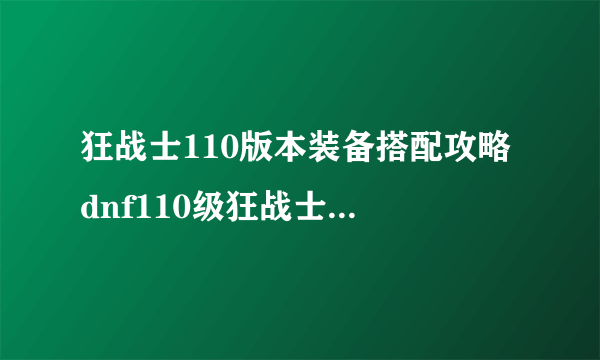 狂战士110版本装备搭配攻略 dnf110级狂战士毕业装备推荐