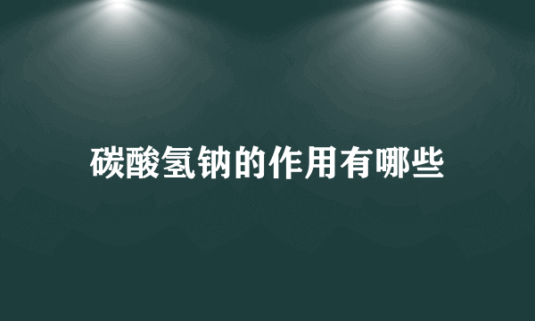 碳酸氢钠的作用有哪些