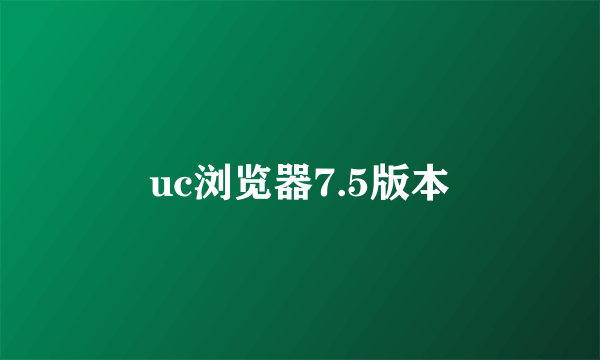 uc浏览器7.5版本