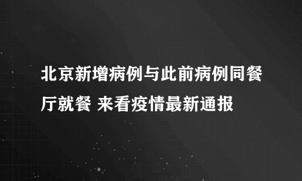 北京新增病例与此前病例同餐厅就餐 来看疫情最新通报