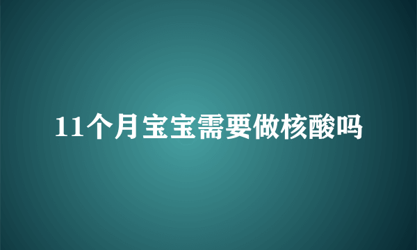 11个月宝宝需要做核酸吗