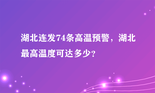 湖北连发74条高温预警，湖北最高温度可达多少？