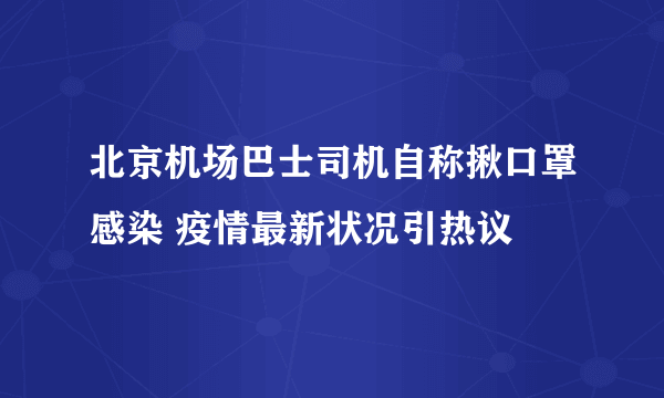 北京机场巴士司机自称揪口罩感染 疫情最新状况引热议