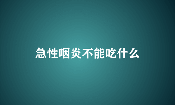 急性咽炎不能吃什么