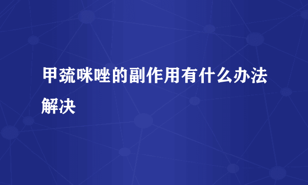 甲巯咪唑的副作用有什么办法解决