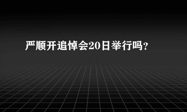 严顺开追悼会20日举行吗？