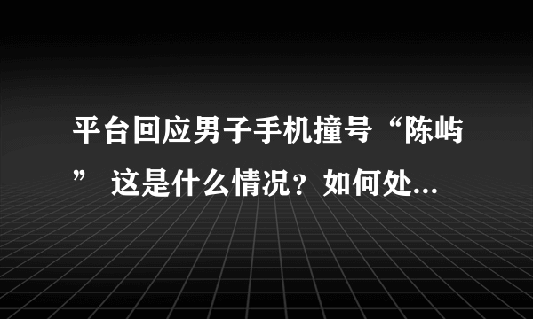 平台回应男子手机撞号“陈屿” 这是什么情况？如何处理？-飞外网