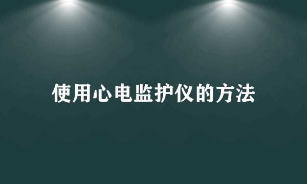 使用心电监护仪的方法