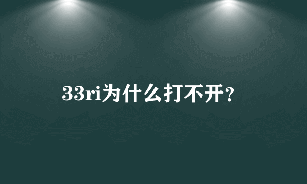 33ri为什么打不开？