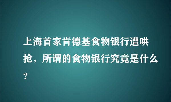 上海首家肯德基食物银行遭哄抢，所谓的食物银行究竟是什么？