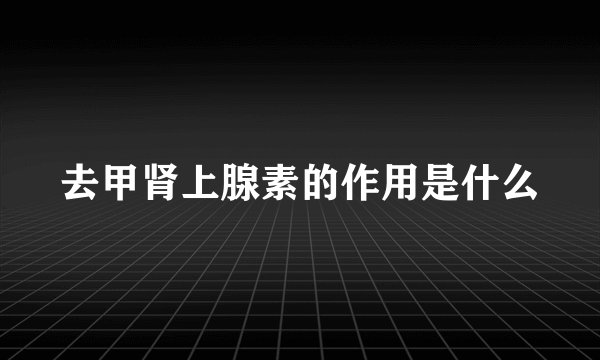 去甲肾上腺素的作用是什么