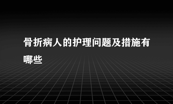 骨折病人的护理问题及措施有哪些