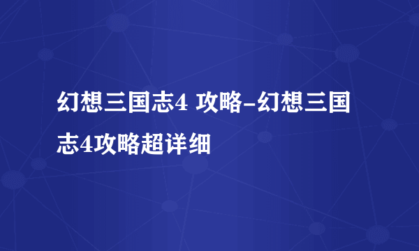 幻想三国志4 攻略-幻想三国志4攻略超详细