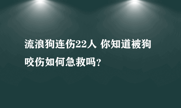 流浪狗连伤22人 你知道被狗咬伤如何急救吗？