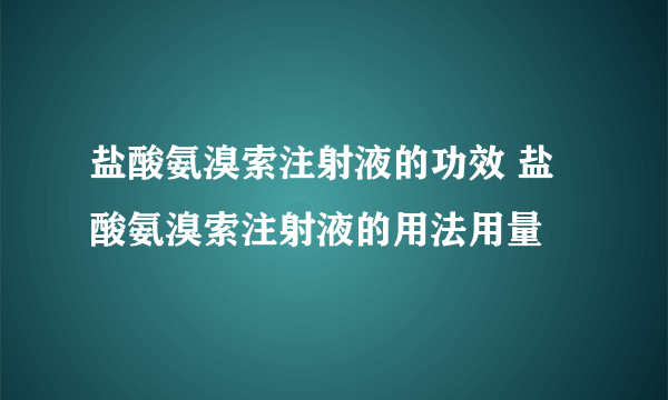 盐酸氨溴索注射液的功效 盐酸氨溴索注射液的用法用量