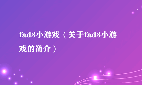 fad3小游戏（关于fad3小游戏的简介）