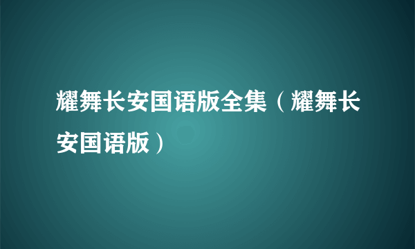 耀舞长安国语版全集（耀舞长安国语版）