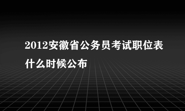 2012安徽省公务员考试职位表什么时候公布