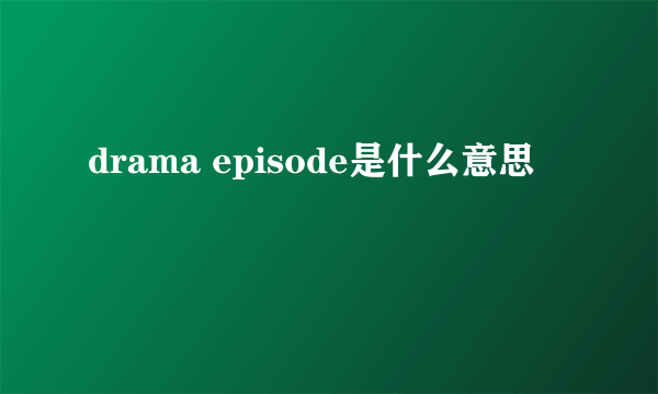 drama episode是什么意思