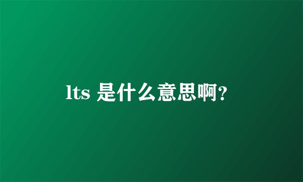 lts 是什么意思啊？