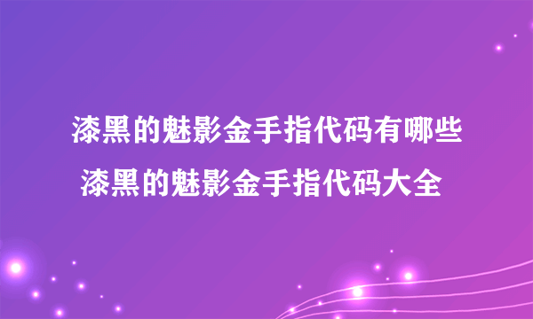 漆黑的魅影金手指代码有哪些 漆黑的魅影金手指代码大全