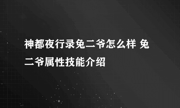 神都夜行录兔二爷怎么样 兔二爷属性技能介绍