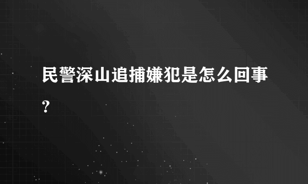 民警深山追捕嫌犯是怎么回事？