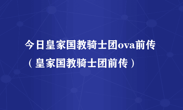 今日皇家国教骑士团ova前传（皇家国教骑士团前传）