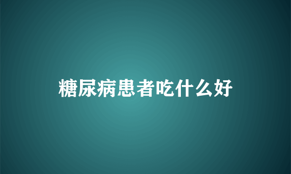 糖尿病患者吃什么好