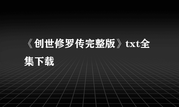 《创世修罗传完整版》txt全集下载