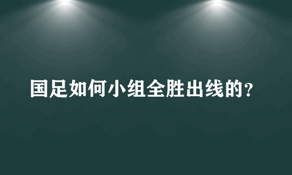 国足如何小组全胜出线的？