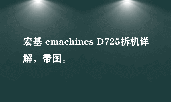 宏基 emachines D725拆机详解，带图。