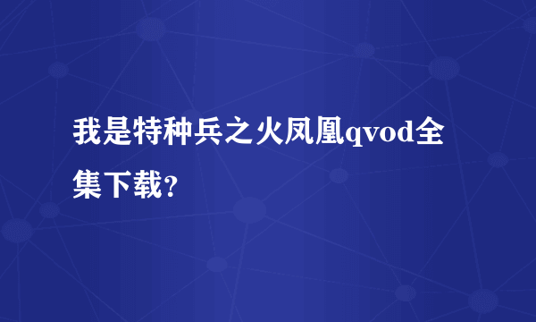 我是特种兵之火凤凰qvod全集下载？