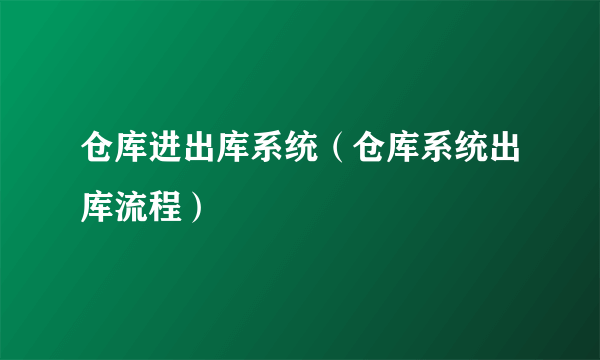 仓库进出库系统（仓库系统出库流程）