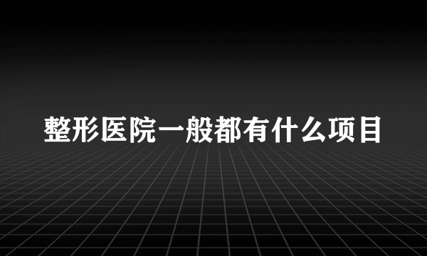 整形医院一般都有什么项目