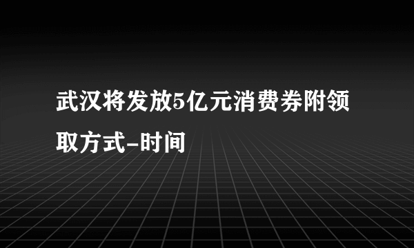 武汉将发放5亿元消费券附领取方式-时间