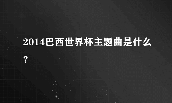 2014巴西世界杯主题曲是什么？