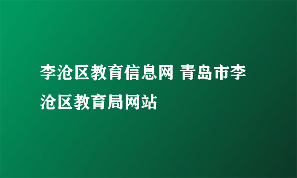 李沧区教育信息网 青岛市李沧区教育局网站