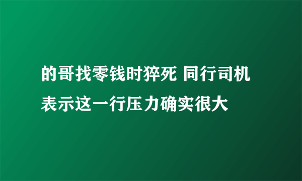 的哥找零钱时猝死 同行司机表示这一行压力确实很大