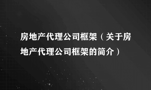 房地产代理公司框架（关于房地产代理公司框架的简介）