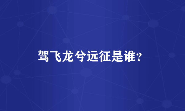 驾飞龙兮远征是谁？