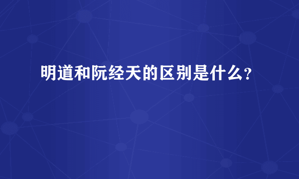 明道和阮经天的区别是什么？